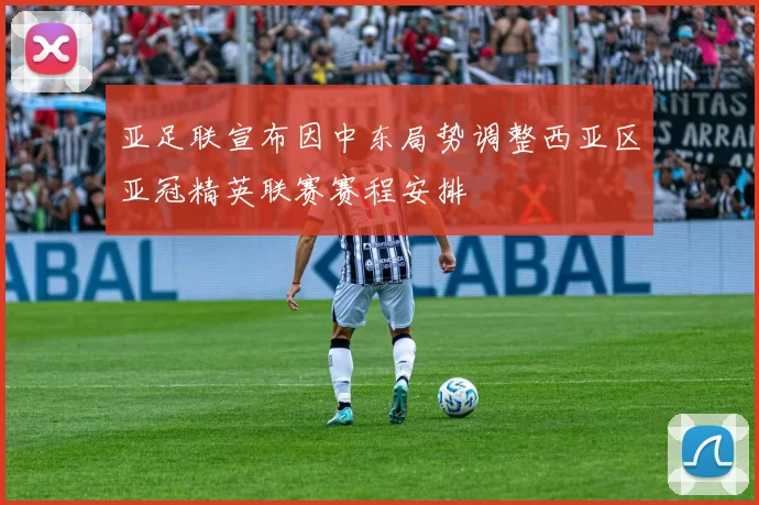 亚足联宣布因中东局势调整西亚区亚冠精英联赛赛程安排