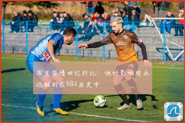 布克深情回忆科比：他的影响将永远铭刻在NBA历史中