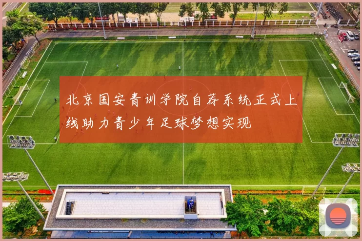 北京国安青训学院自荐系统正式上线助力青少年足球梦想实现