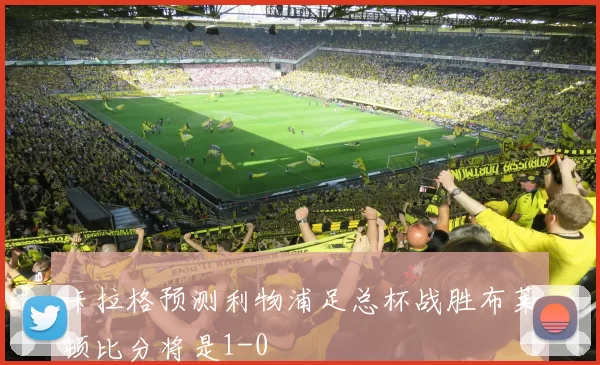 卡拉格预测利物浦足总杯战胜布莱顿比分将是1-0